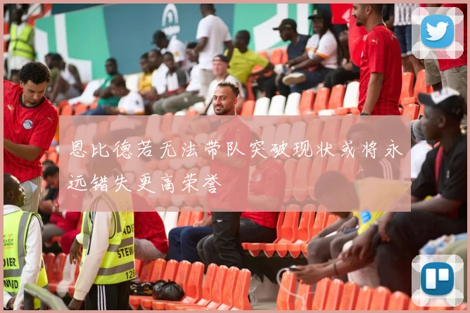 恩比德若无法带队突破现状或将永远错失更高荣誉